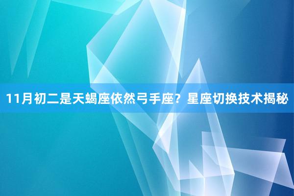 11月初二是天蝎座依然弓手座？星座切换技术揭秘
