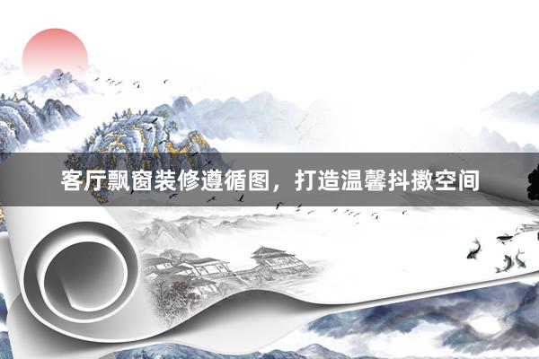 客厅飘窗装修遵循图，打造温馨抖擞空间