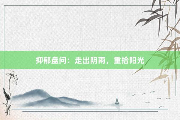 抑郁盘问：走出阴雨，重拾阳光